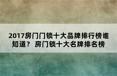 2017房门门锁十大品牌排行榜谁知道？ 房门锁十大名牌排名榜